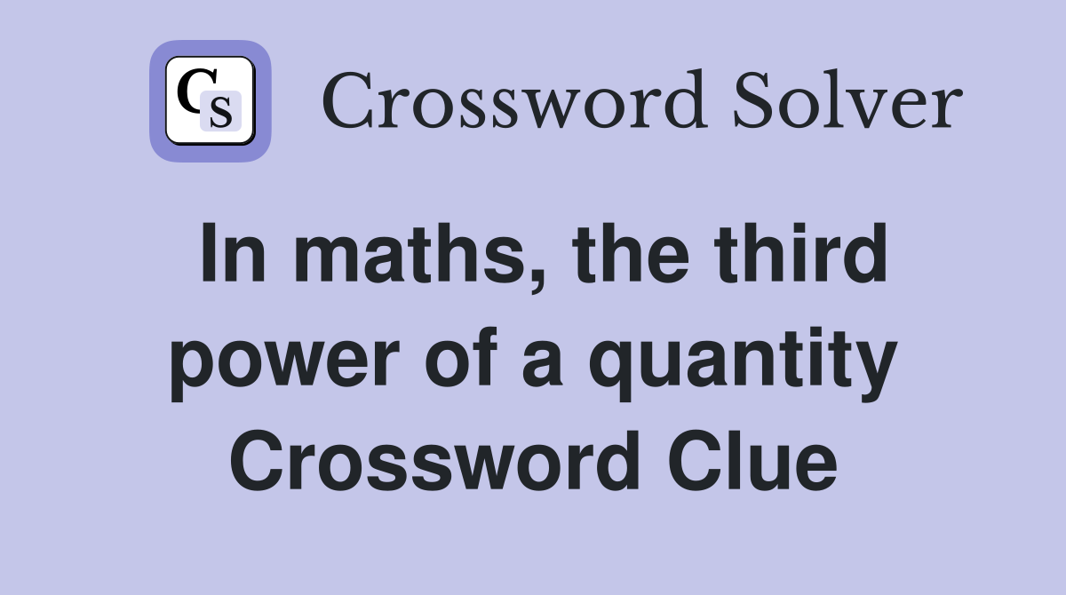 In maths, the third power of a quantity Crossword Clue