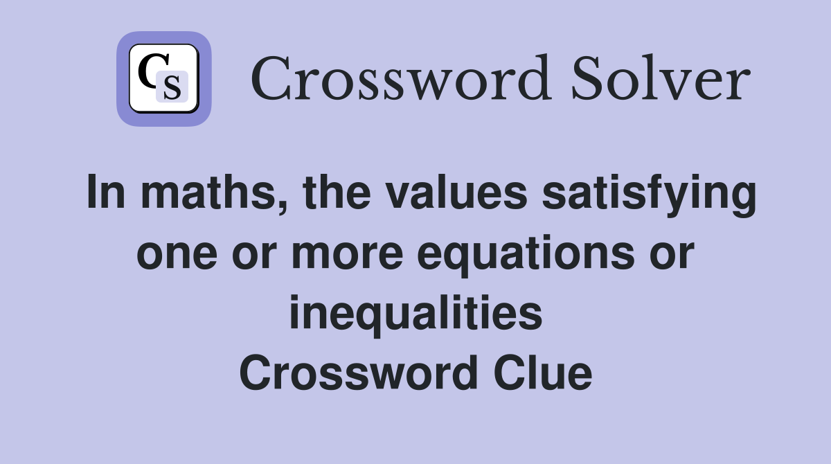 In maths, the values satisfying one or more equations or inequalities Crossword Clue