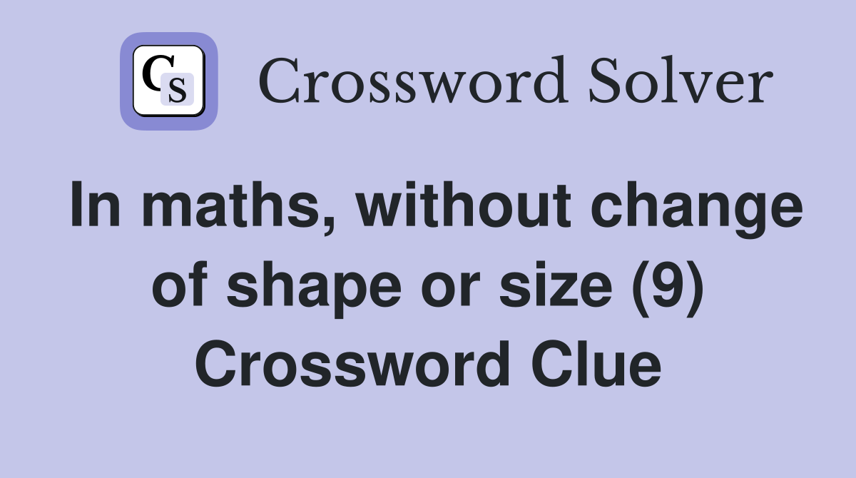 In maths, without change of shape or size (9) Crossword Clue