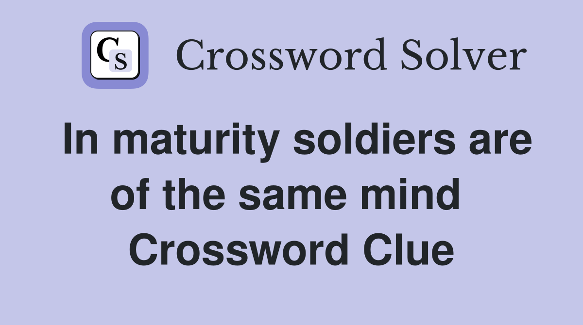 In maturity soldiers are of the same mind  Crossword Clue