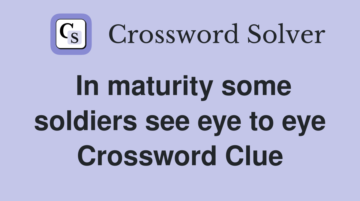 In maturity some soldiers see eye to eye Crossword Clue