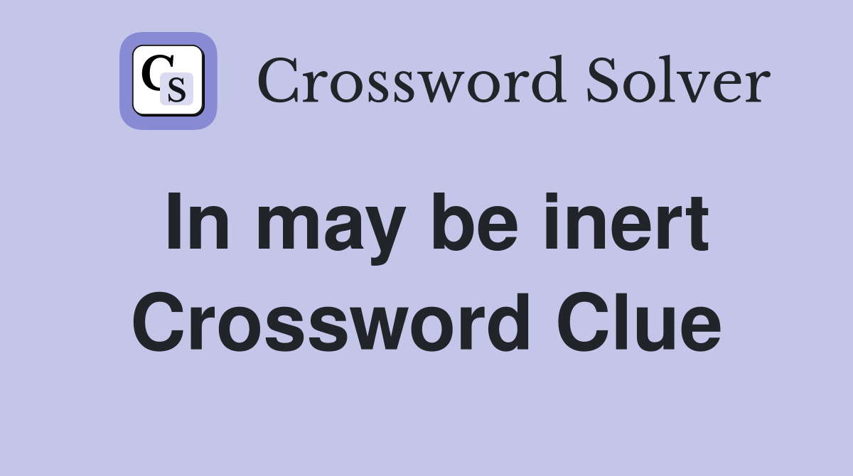 In may be inert Crossword Clue