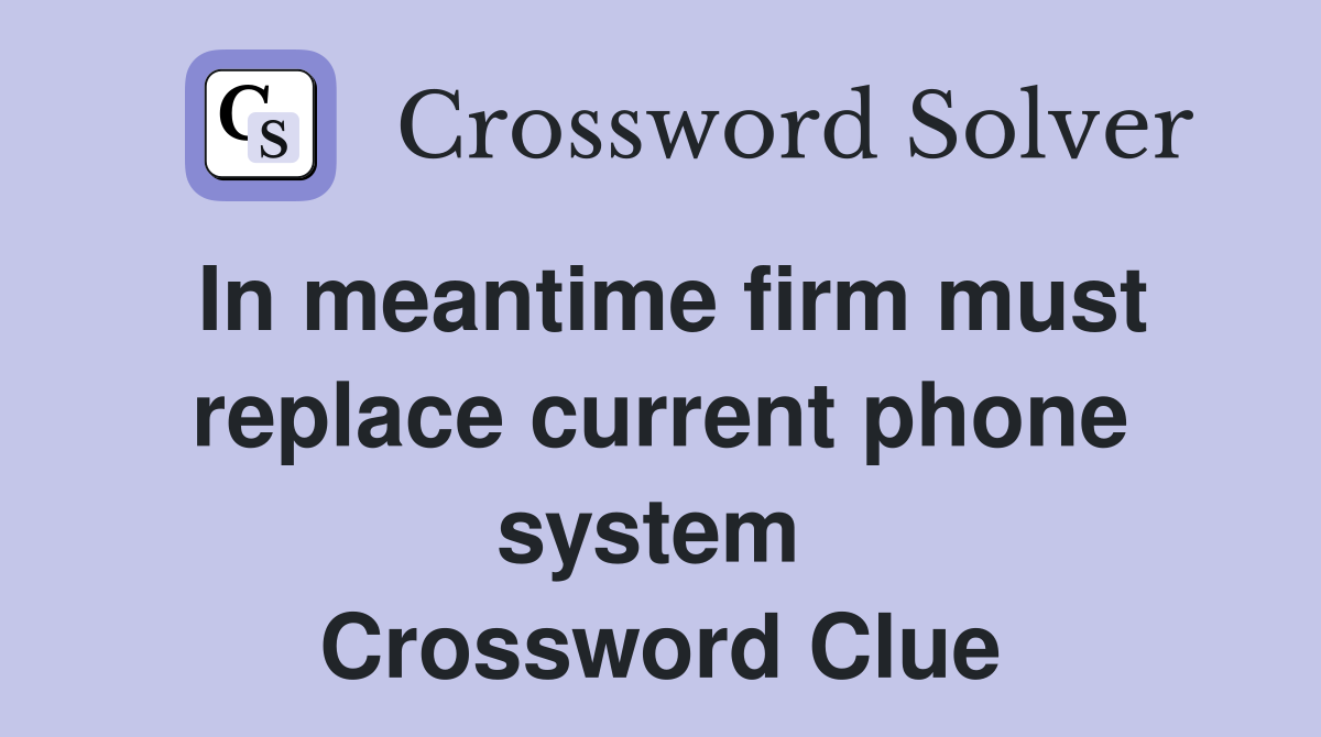 In meantime firm must replace current phone system  Crossword Clue