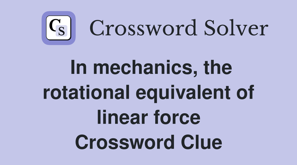 In mechanics, the rotational equivalent of linear force Crossword Clue