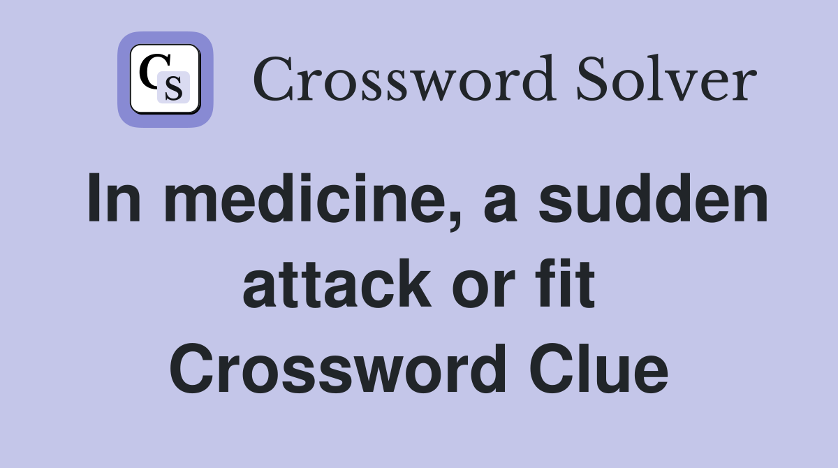 In medicine, a sudden attack or fit Crossword Clue