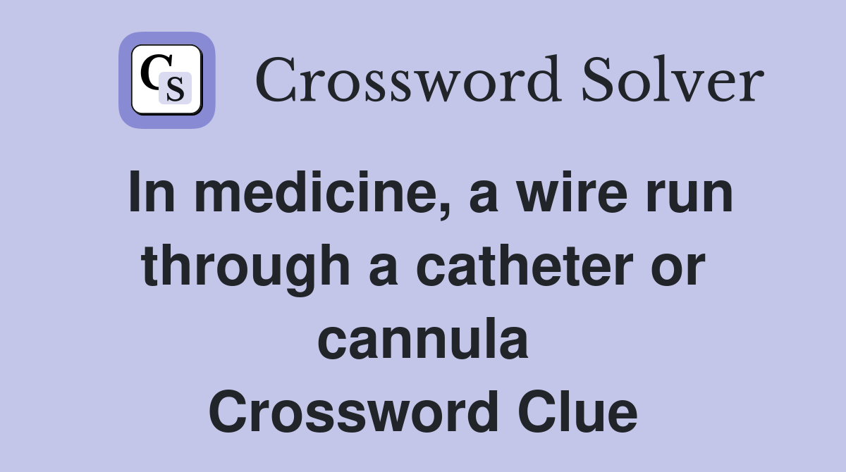 In medicine, a wire run through a catheter or cannula Crossword Clue