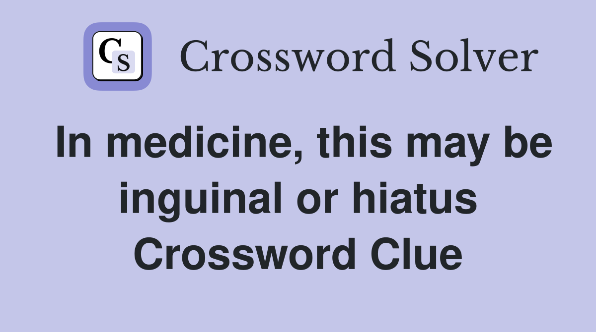 In medicine, this may be inguinal or hiatus Crossword Clue