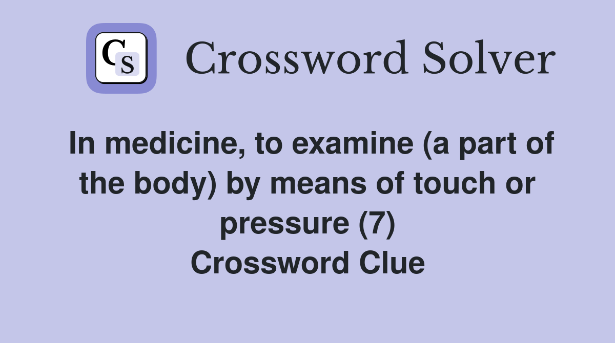 In medicine, to examine (a part of the body) by means of touch or pressure (7) Crossword Clue