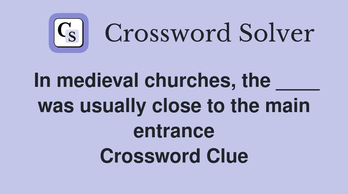In medieval churches, the ____ was usually close to the main entrance Crossword Clue