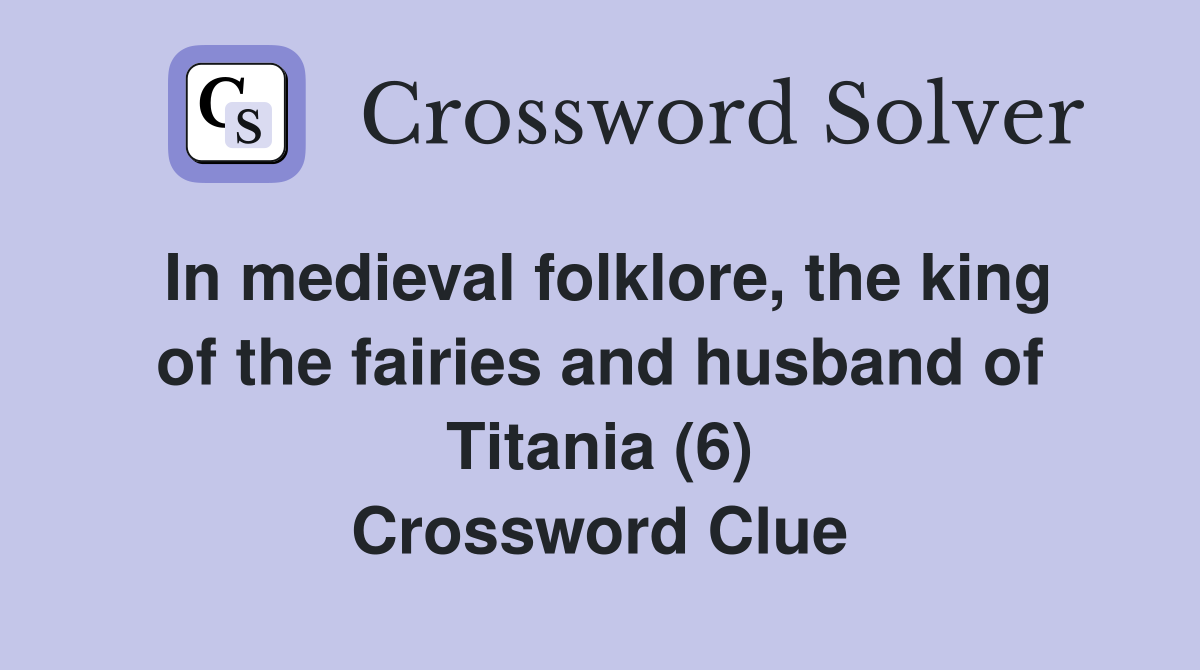 In medieval folklore, the king of the fairies and husband of Titania (6) Crossword Clue