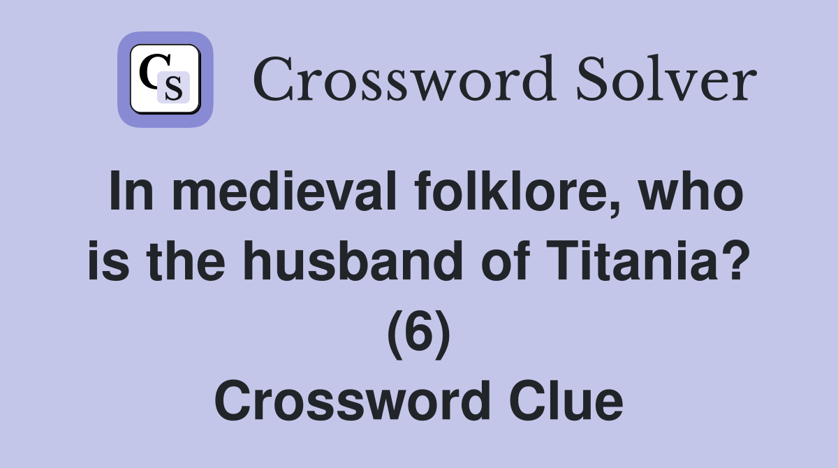 In medieval folklore, who is the husband of Titania? (6) Crossword Clue