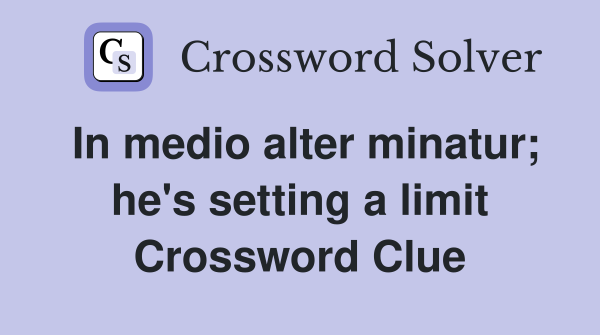 In medio alter minatur; he's setting a limit Crossword Clue