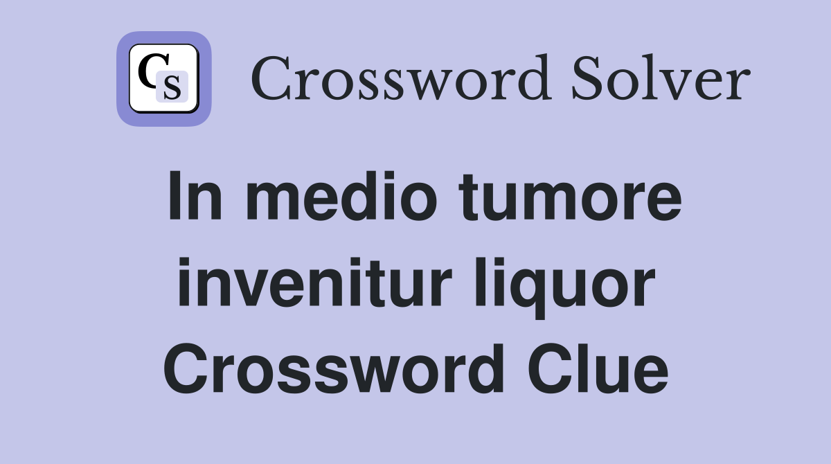 In medio tumore invenitur liquor Crossword Clue