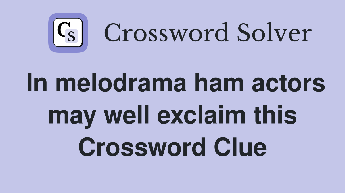 In melodrama ham actors may well exclaim this Crossword Clue