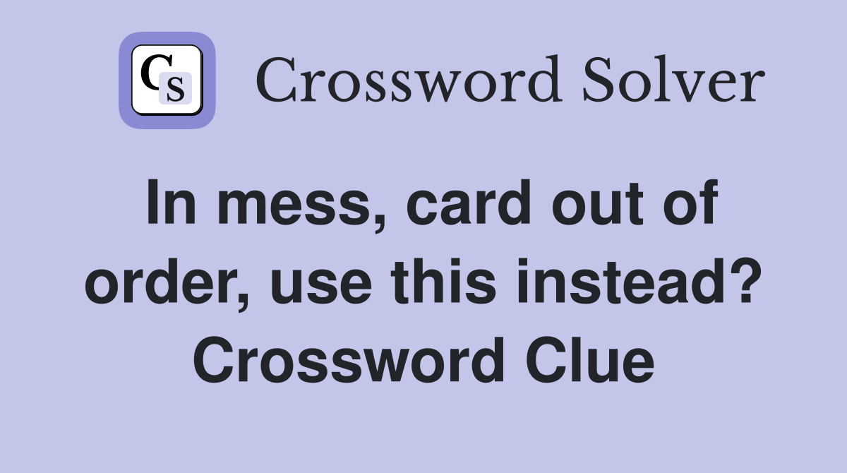 In mess, card out of order, use this instead? Crossword Clue