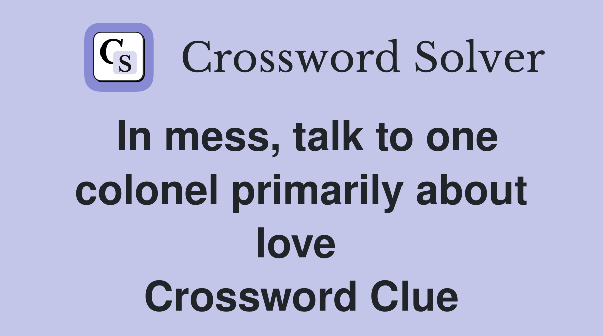 In mess, talk to one colonel primarily about love  Crossword Clue