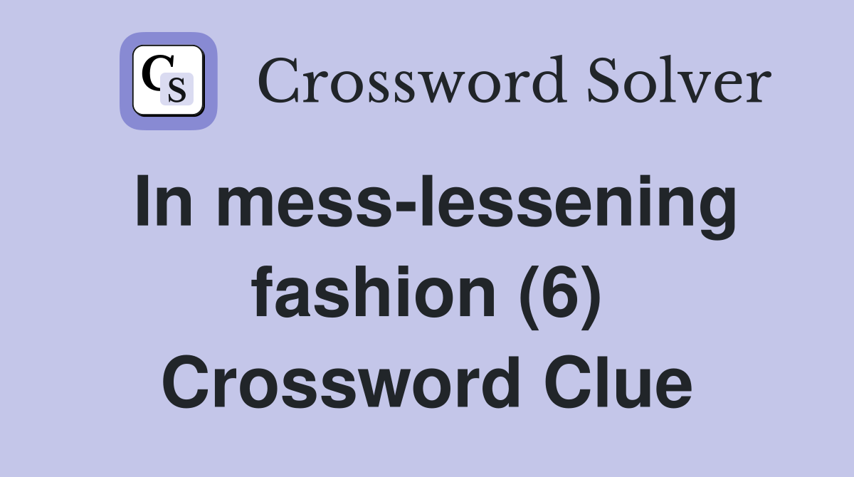 In mess-lessening fashion (6) Crossword Clue