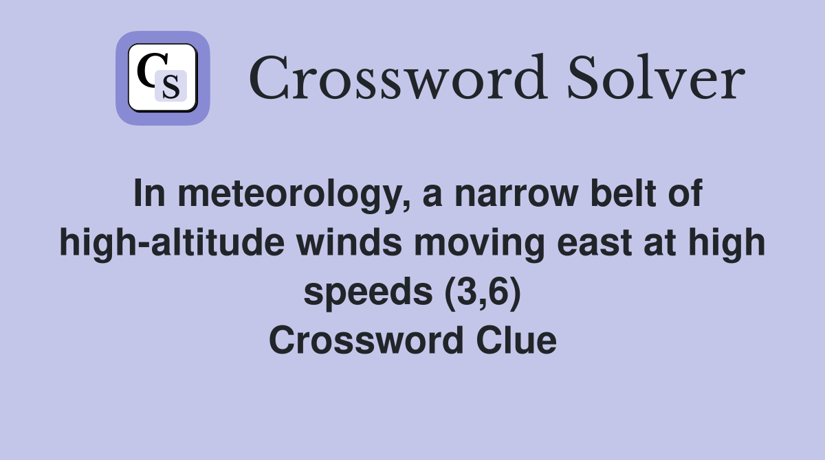 In meteorology, a narrow belt of high-altitude winds moving east at high speeds (3,6) Crossword Clue