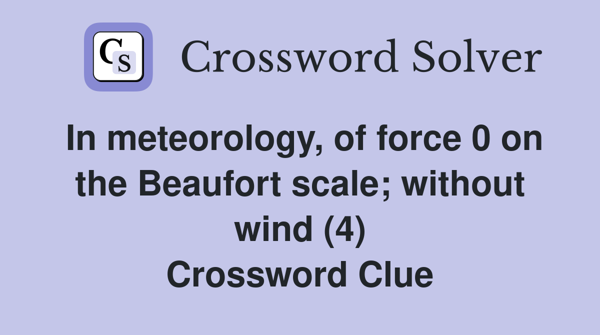 In meteorology, of force 0 on the Beaufort scale; without wind (4) Crossword Clue