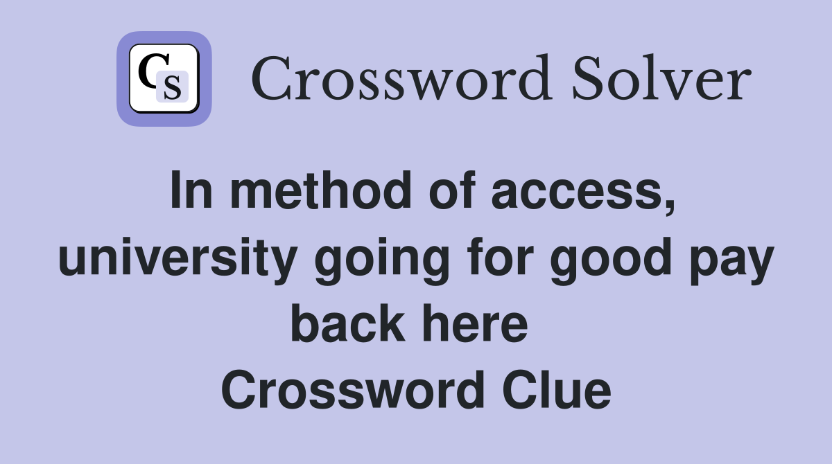 In method of access, university going for good pay back here  Crossword Clue