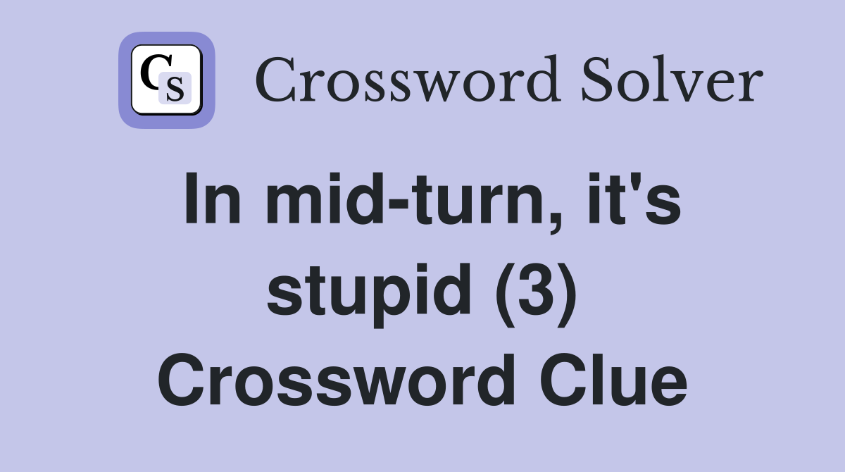 In mid-turn, it's stupid (3) Crossword Clue