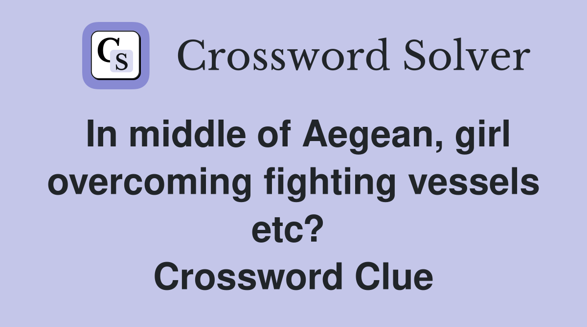 In middle of Aegean, girl overcoming fighting vessels etc?  Crossword Clue