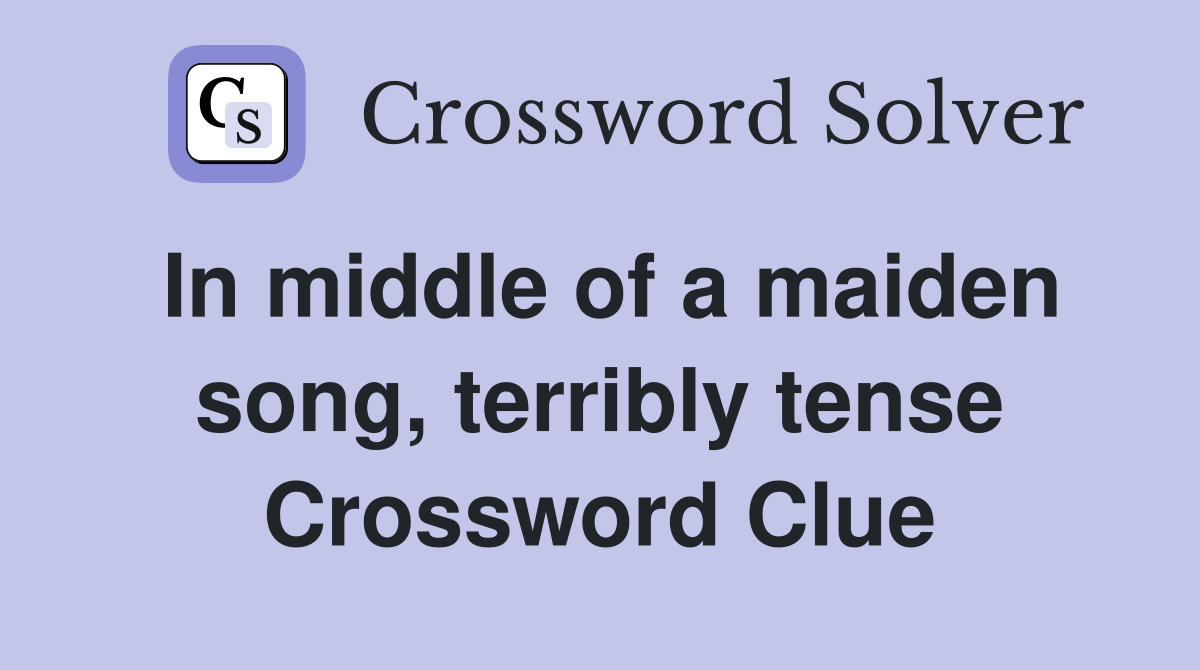 In middle of a maiden song, terribly tense Crossword Clue
