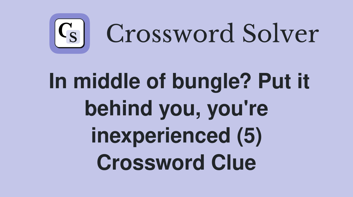 In middle of bungle? Put it behind you, you're inexperienced (5) Crossword Clue