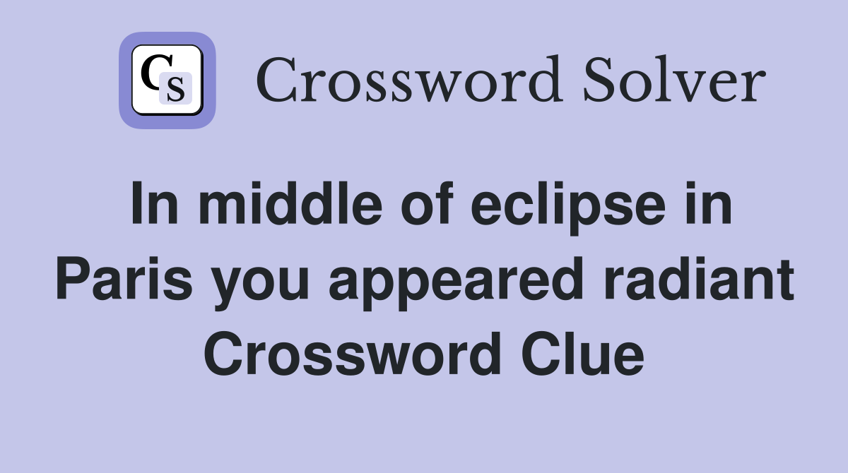 In middle of eclipse in Paris you appeared radiant Crossword Clue