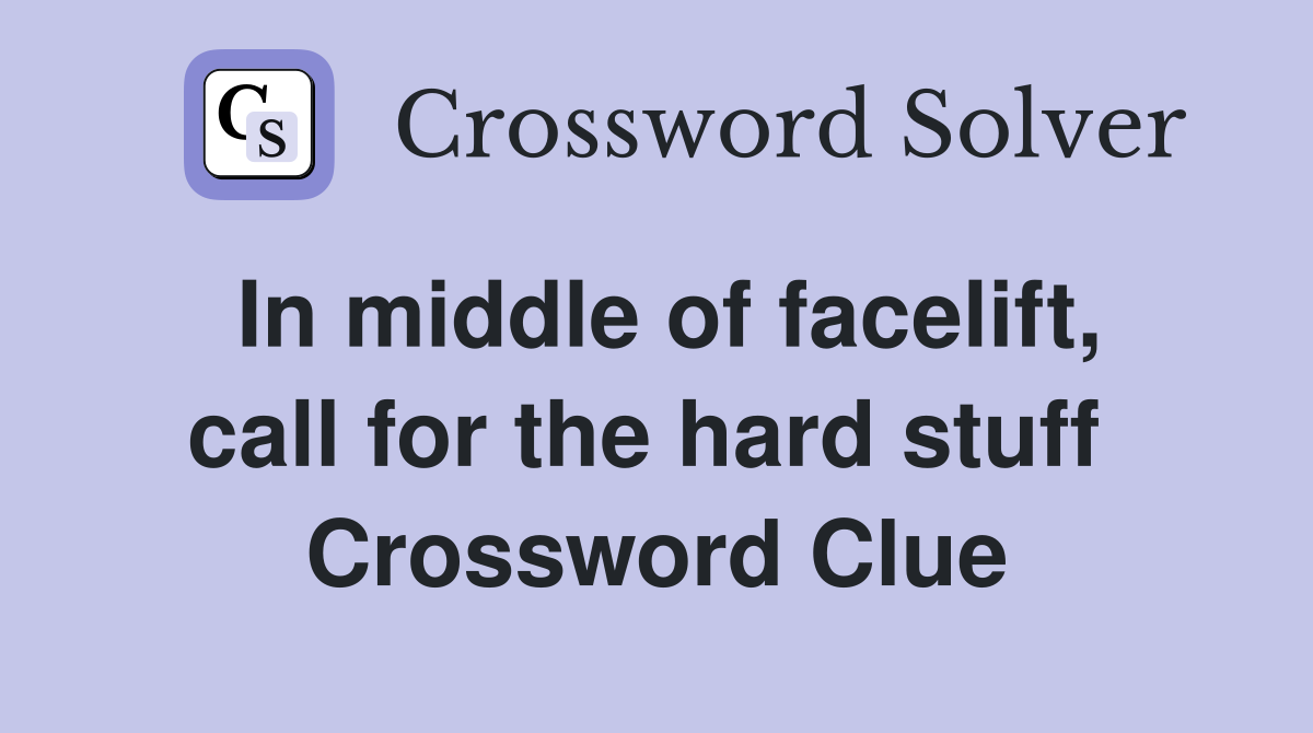 In middle of facelift, call for the hard stuff  Crossword Clue