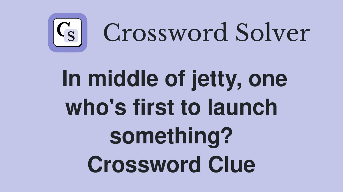 In middle of jetty, one who's first to launch something? Crossword Clue