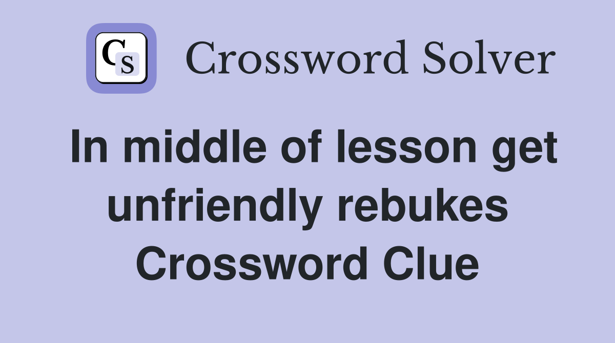 In middle of lesson get unfriendly rebukes Crossword Clue