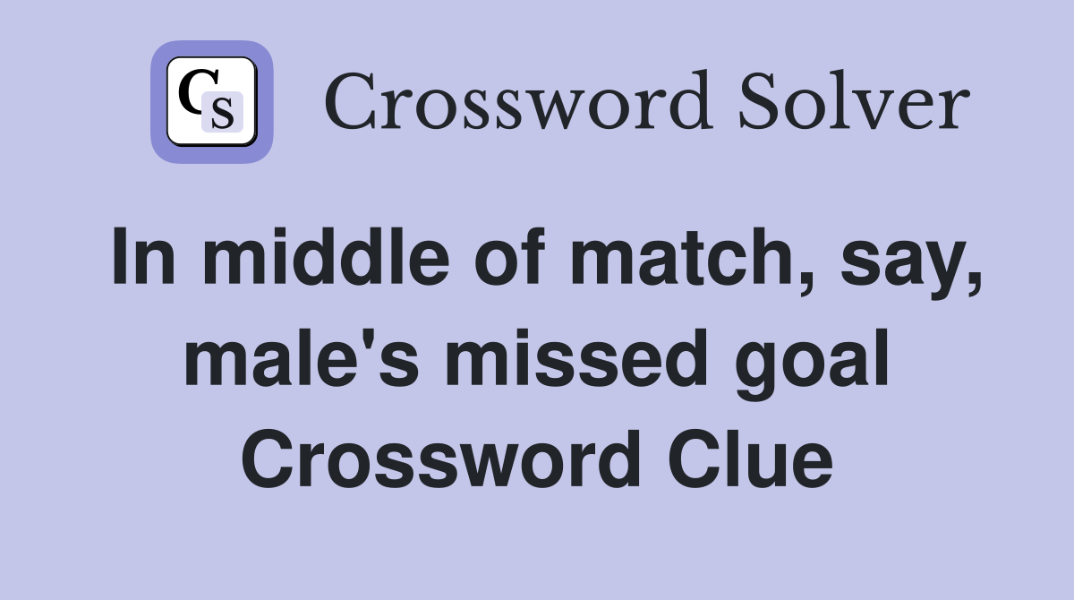 In middle of match, say, male's missed goal Crossword Clue