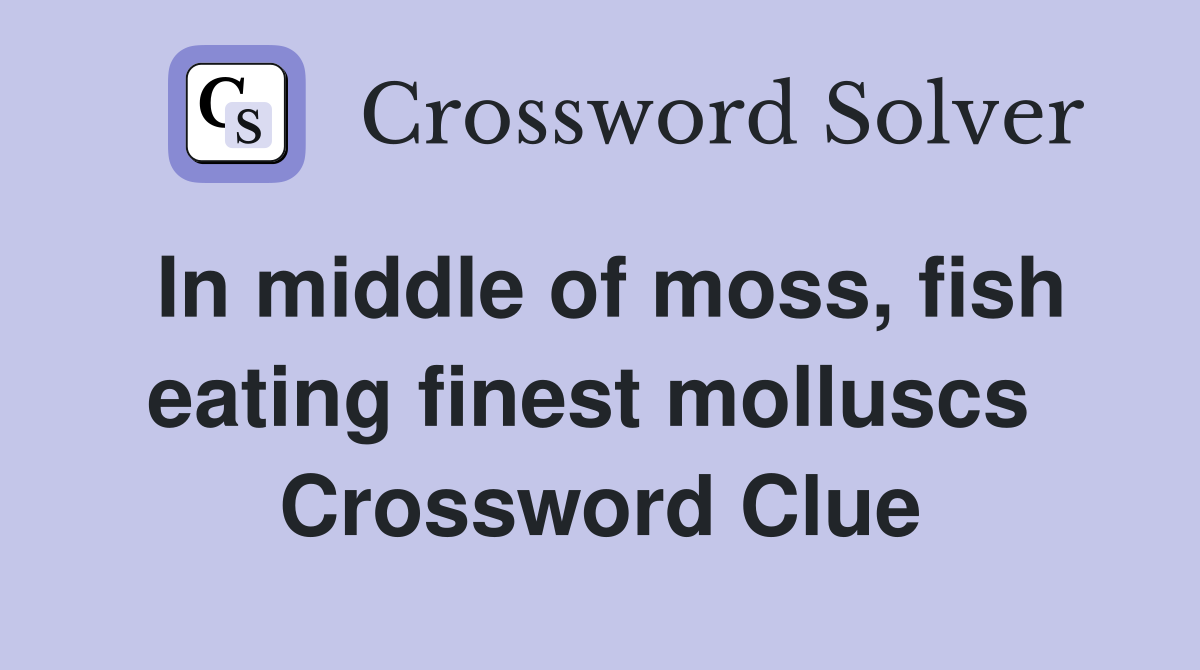 In middle of moss, fish eating finest molluscs  Crossword Clue