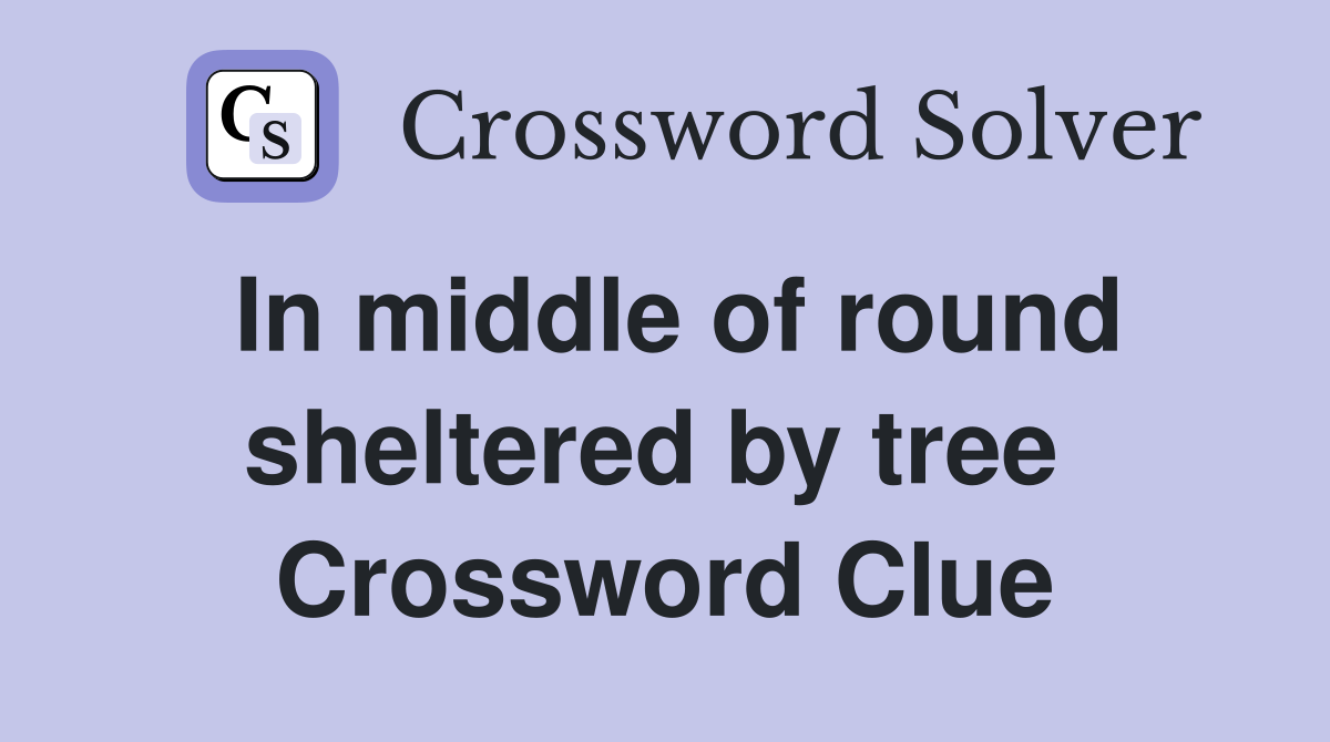 In middle of round sheltered by tree  Crossword Clue