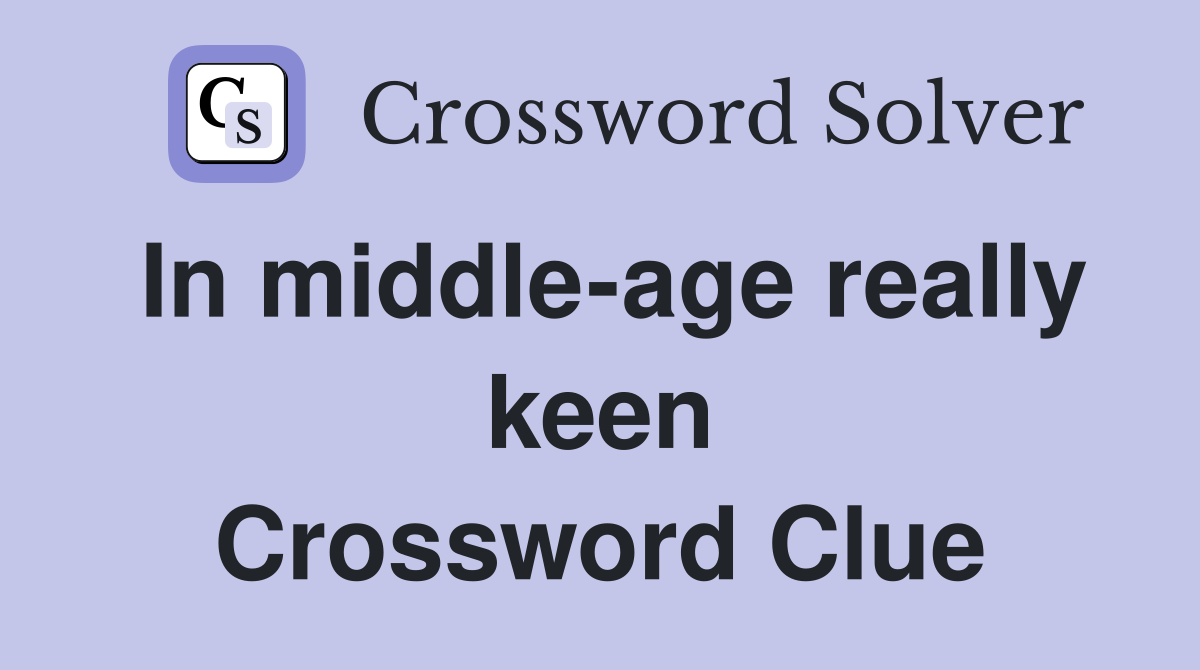 In middle-age really keen Crossword Clue