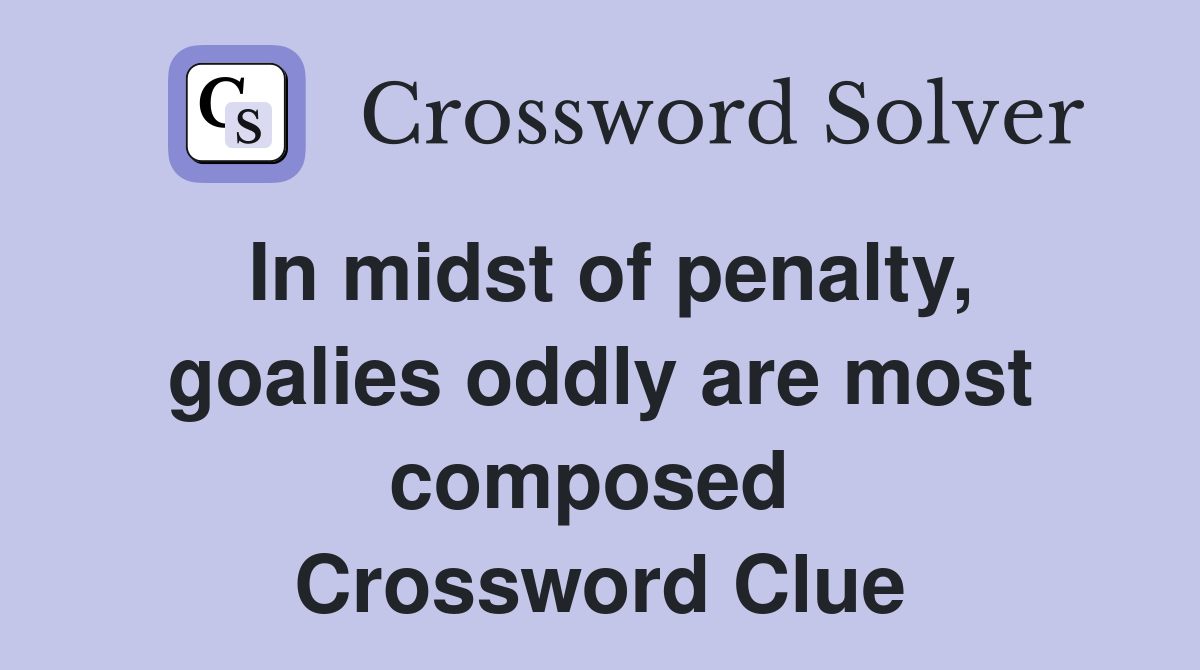 In midst of penalty, goalies oddly are most composed  Crossword Clue