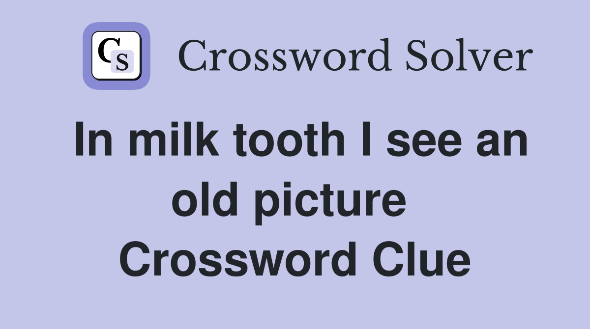 In milk tooth I see an old picture  Crossword Clue
