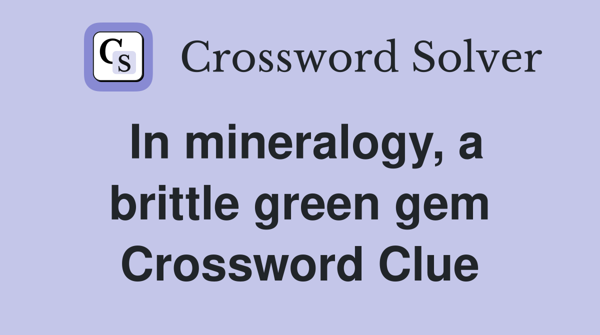 In mineralogy, a brittle green gem Crossword Clue