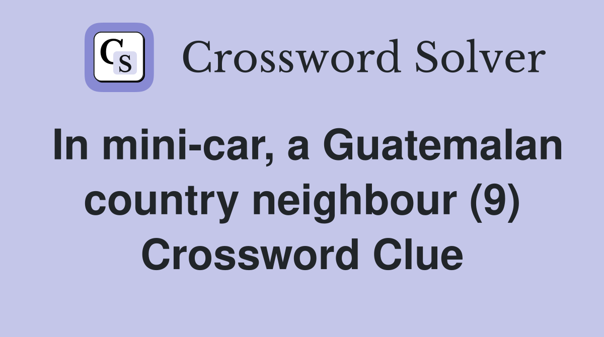 In mini-car, a Guatemalan country neighbour (9) Crossword Clue