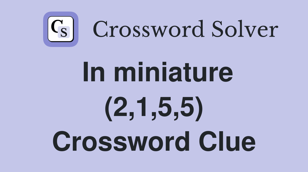 In miniature (2,1,5,5) Crossword Clue