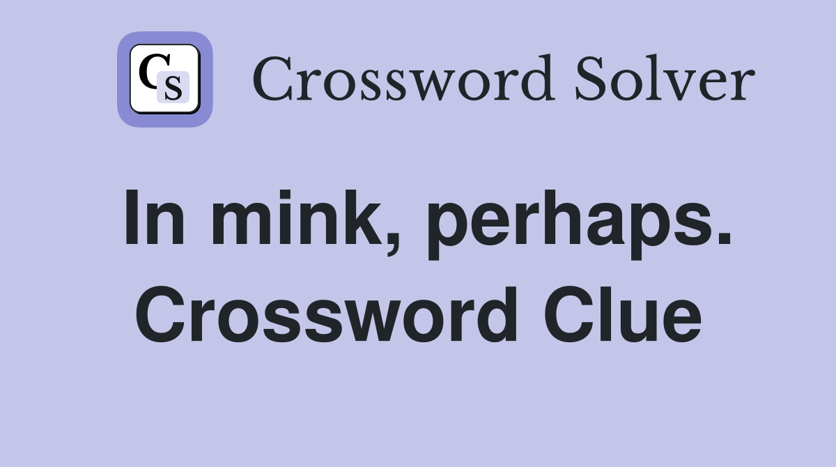 In mink, perhaps. Crossword Clue
