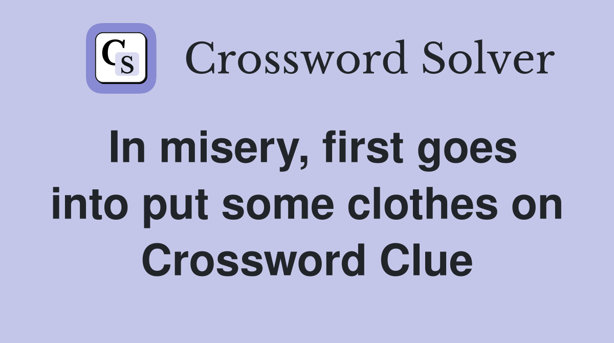 In misery, first goes into put some clothes on Crossword Clue