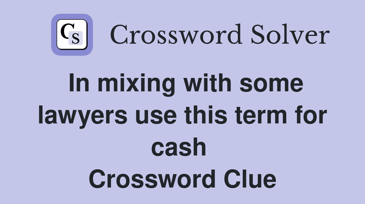In mixing with some lawyers use this term for cash  Crossword Clue