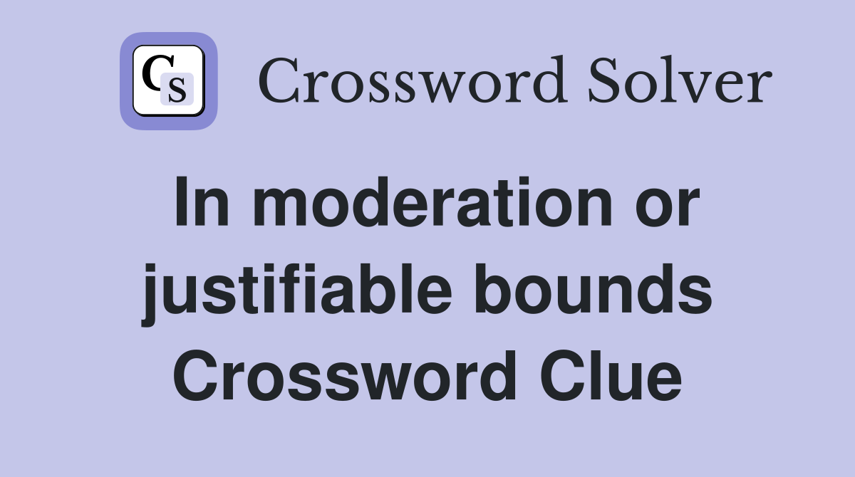 In moderation or justifiable bounds Crossword Clue