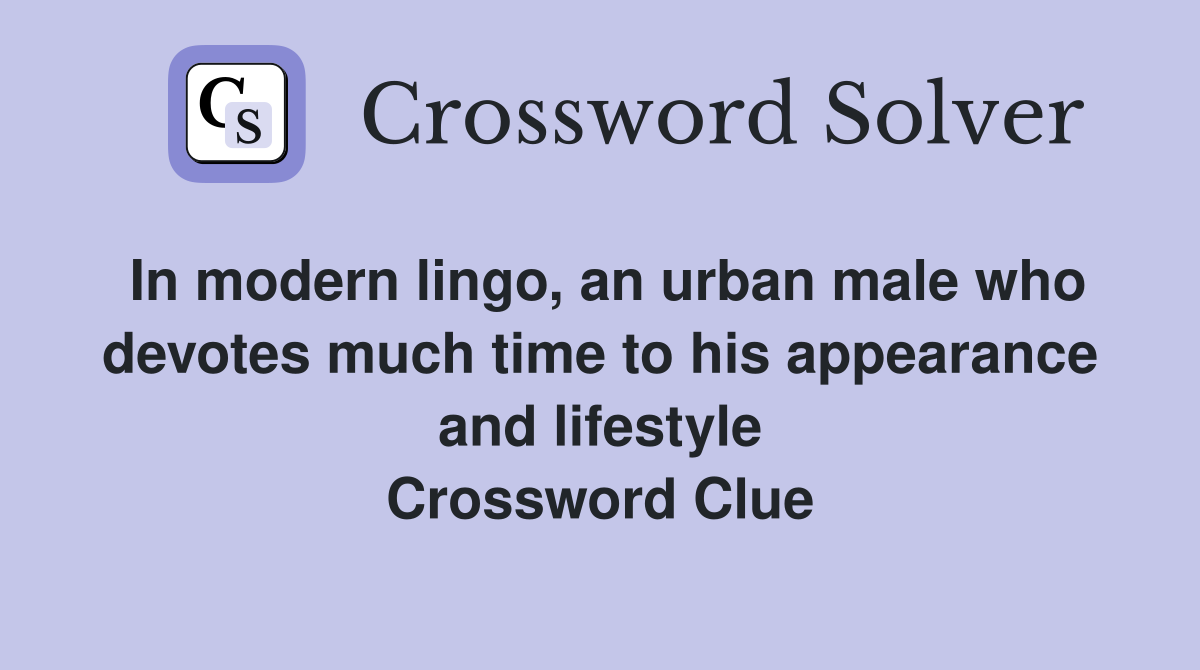 In modern lingo, an urban male who devotes much time to his appearance and lifestyle Crossword Clue