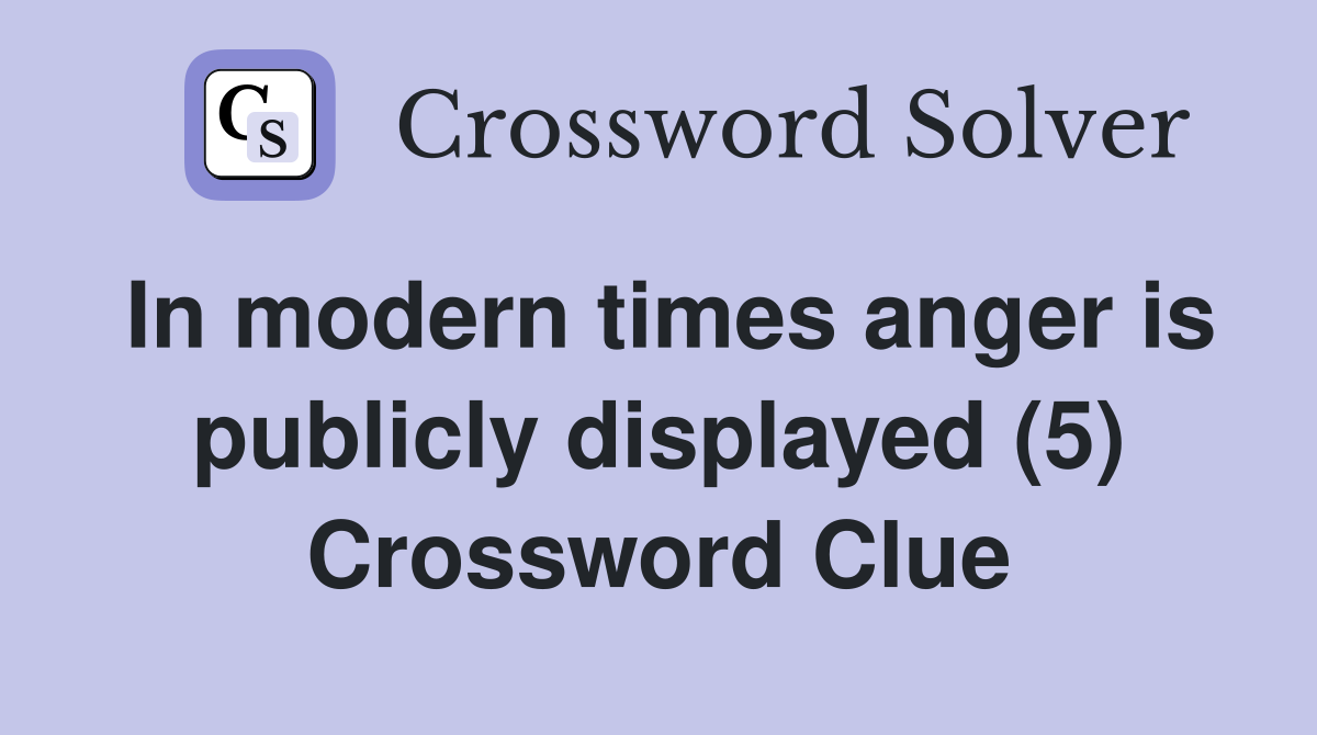 In modern times anger is publicly displayed (5) Crossword Clue