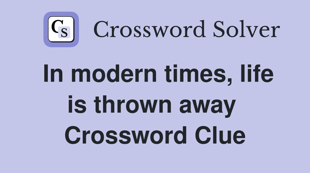 In modern times, life is thrown away  Crossword Clue