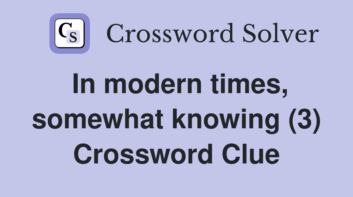 In modern times, somewhat knowing (3) Crossword Clue
