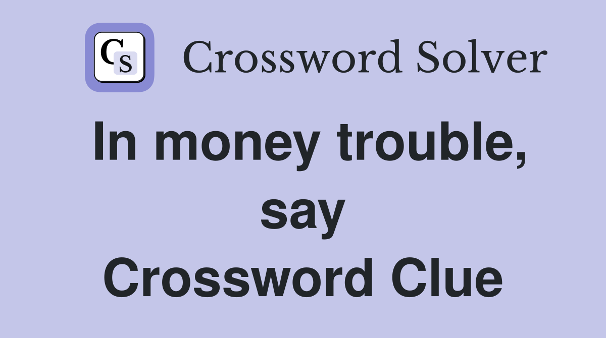 In money trouble, say Crossword Clue